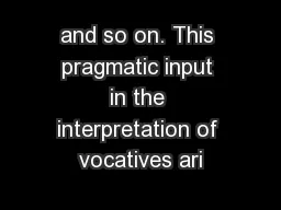 and so on. This pragmatic input in the interpretation of vocatives ari