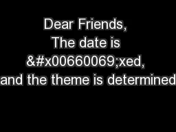 Dear Friends, The date is �xed, and the theme is determined