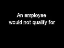 An employee would not qualify for