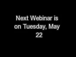 Next Webinar is on Tuesday, May  22