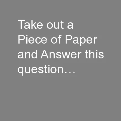 Take out a Piece of Paper and Answer this question…