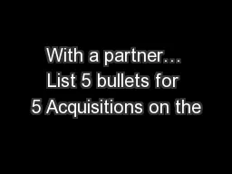 With a partner… List 5 bullets for 5 Acquisitions on the