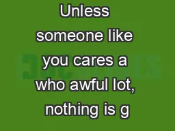 Unless someone like you cares a who awful lot, nothing is g