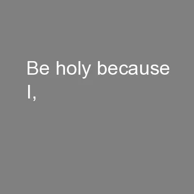 Be holy because I,