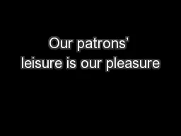 Our patrons’ leisure is our pleasure