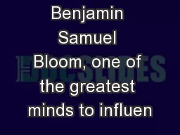 Benjamin Samuel Bloom, one of the greatest minds to influen