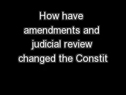 How have amendments and judicial review changed the Constit