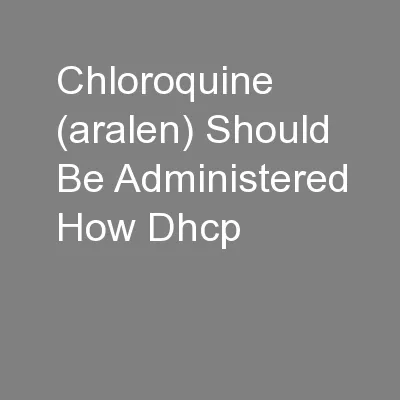Chloroquine (aralen) Should Be Administered How Dhcp