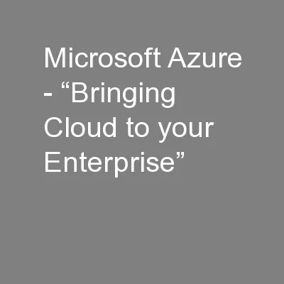 Microsoft Azure - “Bringing Cloud to your Enterprise”