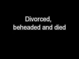 Divorced, beheaded and died