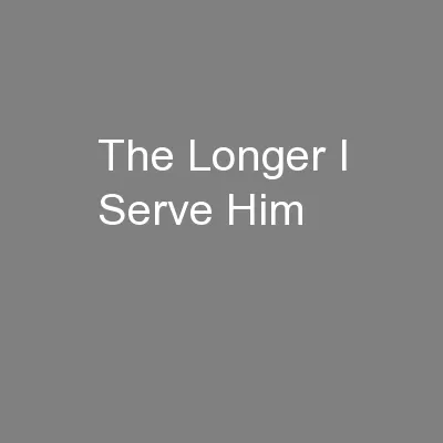 The Longer I Serve Him