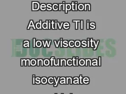 Additive TI Moisture Scavenger monofunctional isocyanate  Active Description Additive TI is a low viscosity monofunctional isocyanate which chemically reacts with water to form an inert amide