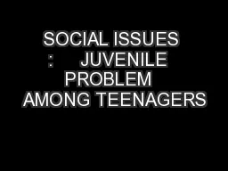 SOCIAL ISSUES :     JUVENILE  PROBLEM  AMONG TEENAGERS