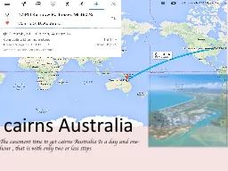 The easement time to get cairns Australia Is a day and one
