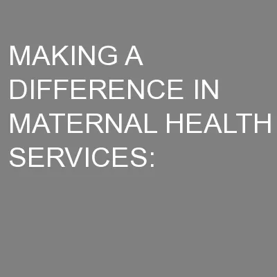 MAKING A DIFFERENCE IN MATERNAL HEALTH SERVICES:
