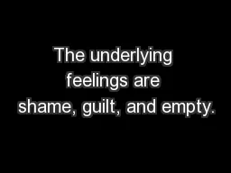 The underlying feelings are shame, guilt, and empty.