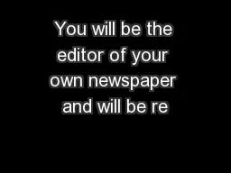 You will be the editor of your own newspaper and will be re