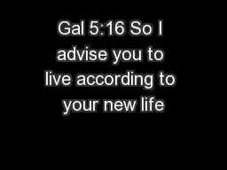 Gal 5:16 So I advise you to live according to your new life