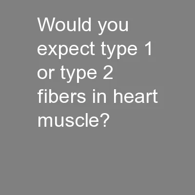 Would you expect type 1 or type 2 fibers in heart muscle?