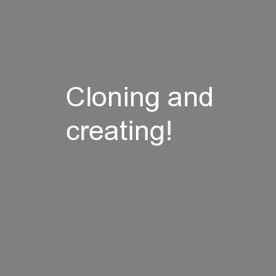 Cloning and creating!