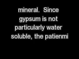 mineral.  Since gypsum is not particularly water soluble, the patienmi