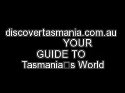 discovertasmania.com.au            YOUR GUIDE TO Tasmania’s World
