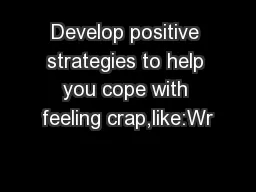 Develop positive strategies to help you cope with feeling crap,like:Wr