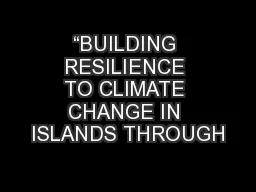 “BUILDING RESILIENCE TO CLIMATE CHANGE IN ISLANDS THROUGH