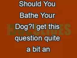 How Often Should You Bathe Your Dog?I get this question quite a bit an
