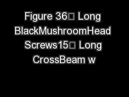 Figure 36” Long BlackMushroomHead Screws15” Long CrossBeam w