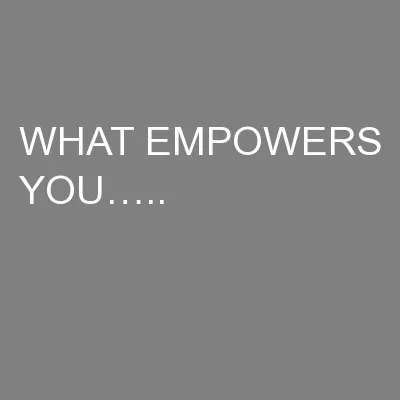 WHAT EMPOWERS YOU…..