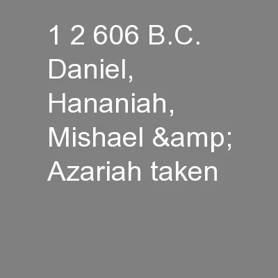 1 2 606 B.C. Daniel, Hananiah, Mishael & Azariah taken