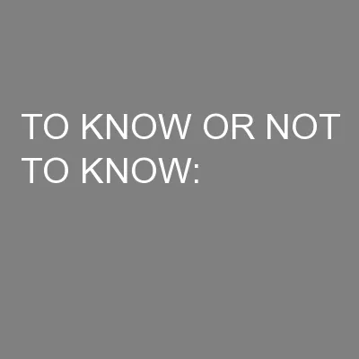 TO KNOW OR NOT TO KNOW: