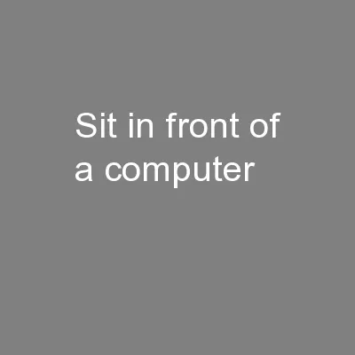 Sit in front of a computer