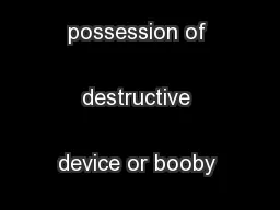 Criminal possession of destructive device or booby trap device.
...