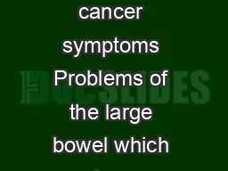 the facts give you Bowel cancer symptoms Problems of the large bowel which is m