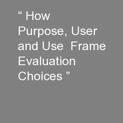 “ How Purpose, User and Use  Frame Evaluation Choices ”