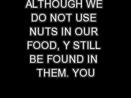 ALTHOUGH WE DO NOT USE NUTS IN OUR FOOD, Y STILL BE FOUND IN THEM. YOU