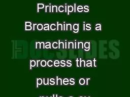 Broaching Principles Broaching is a machining process that pushes or pulls a cu