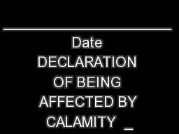 ____________________ Date DECLARATION OF BEING AFFECTED BY CALAMITY  _