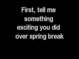 First, tell me something exciting you did over spring break