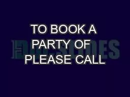 TO BOOK A PARTY OF  PLEASE CALL