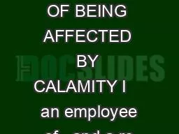 Date DECLARATION OF BEING AFFECTED BY CALAMITY I     an employee of   and a re