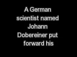 A German scientist named Johann Dobereiner put forward his