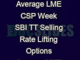 LME Options Exchange rate Options D  Daily LME CSP W  Average LME CSP Week SBI TT Selling Rate Lifting Options Average LME CSP Month W st To th RBI Reference Rate 