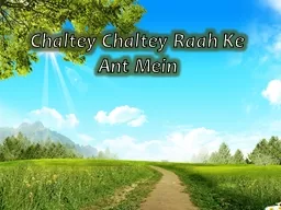 Chaltey Chaltey Raah Ke Ant Mein
