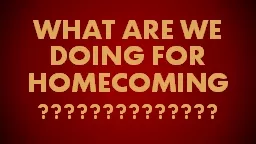 WHAT ARE WE DOING FOR HOMECOMING??????????????