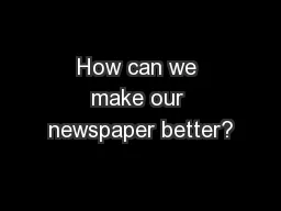 How can we make our newspaper better?