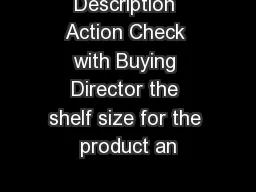 Description Action Check with Buying Director the shelf size for the product an
