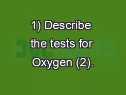 1) Describe the tests for Oxygen (2).